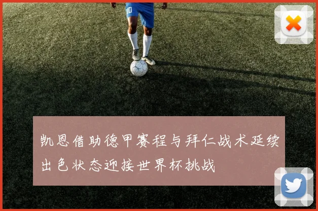凯恩借助德甲赛程与拜仁战术延续出色状态迎接世界杯挑战