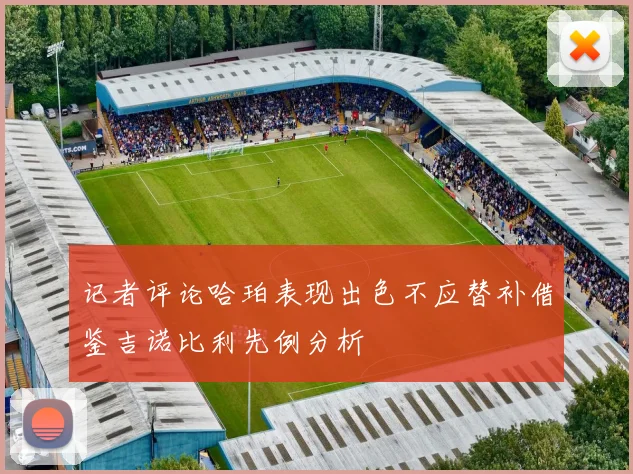 记者评论哈珀表现出色不应替补借鉴吉诺比利先例分析