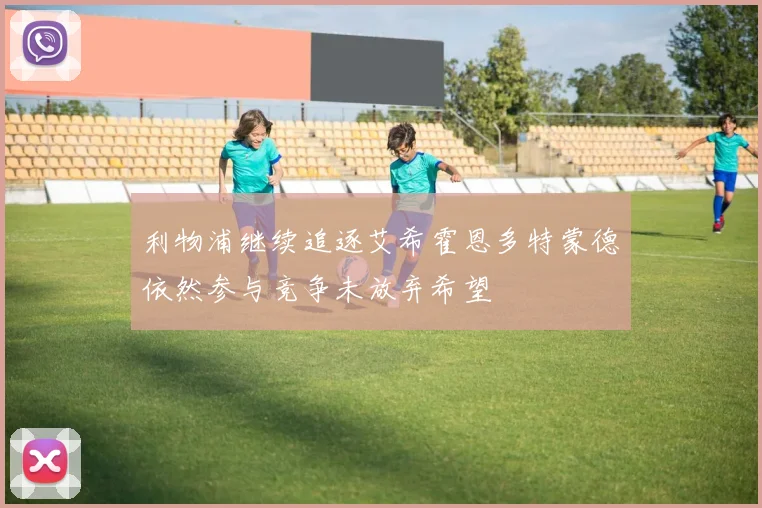 利物浦继续追逐艾希霍恩多特蒙德依然参与竞争未放弃希望