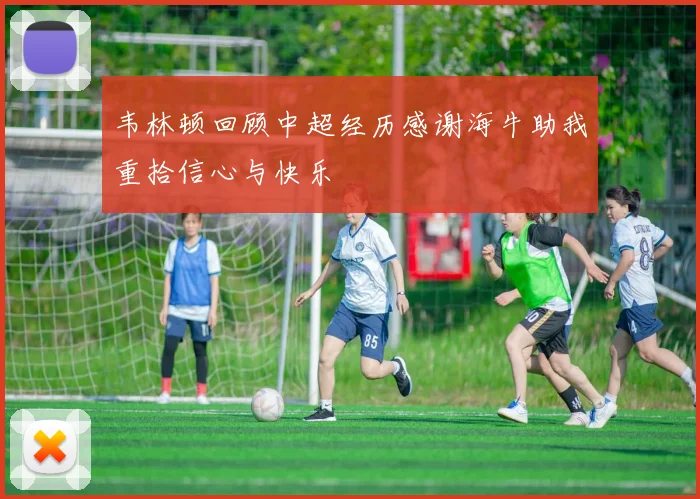 韦林顿回顾中超经历感谢海牛助我重拾信心与快乐