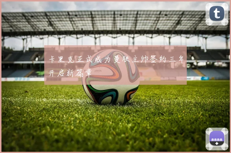 卡里克正式成为曼联主帅签约三年开启新篇章