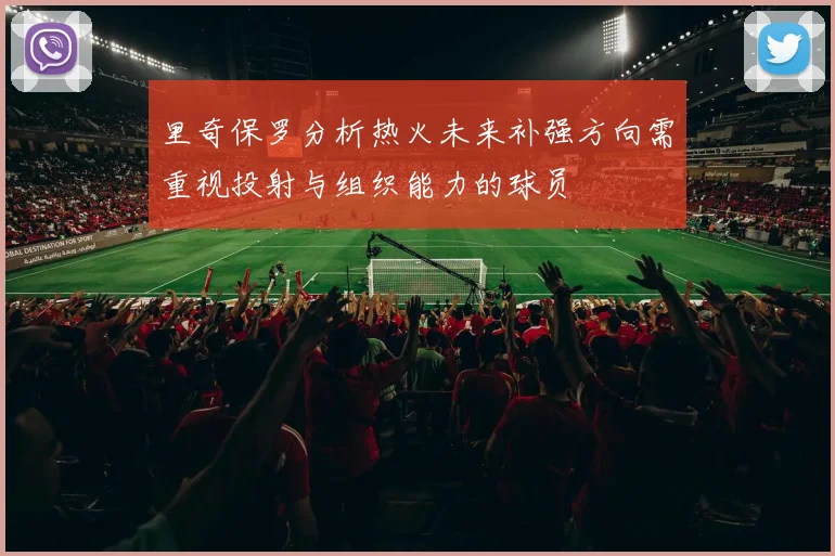 里奇保罗分析热火未来补强方向需重视投射与组织能力的球员
