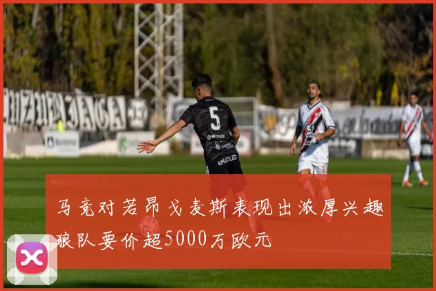 马竞对若昂戈麦斯表现出浓厚兴趣狼队要价超5000万欧元