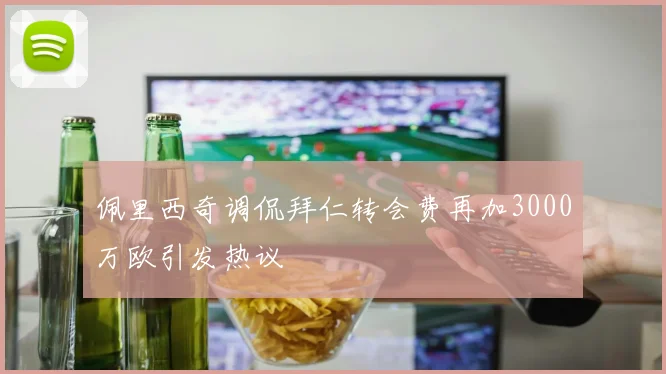 佩里西奇调侃拜仁转会费再加3000万欧引发热议