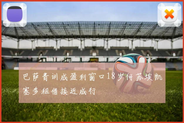 巴萨青训成盈利窗口18岁何苏埃凯塞多租借接近成行
