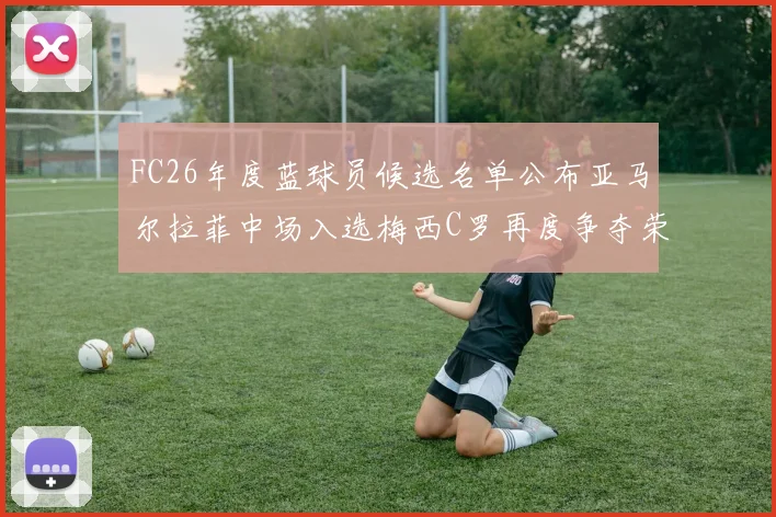 FC26年度蓝球员候选名单公布亚马尔拉菲中场入选梅西C罗再度争夺荣誉