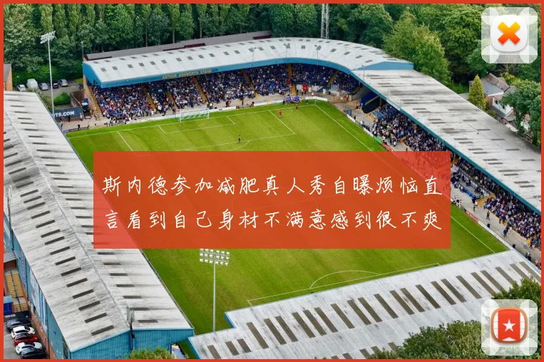 斯内德参加减肥真人秀自曝烦恼直言看到自己身材不满意感到很不爽