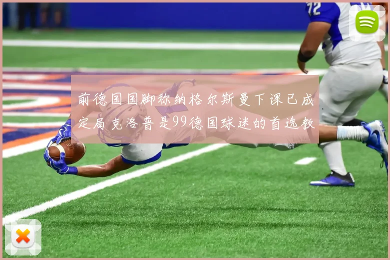 前德国国脚称纳格尔斯曼下课已成定局克洛普是99德国球迷的首选教练
